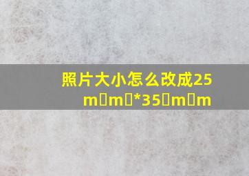 照片大小怎么改成25m m *35 m m